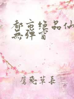 都市绝品仙医 无弹窗