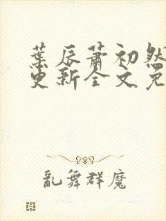 叶辰萧初然最新更新全文免费笔趣阁