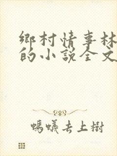 乡村情事林大牛的小说全文免费阅读无弹窗的