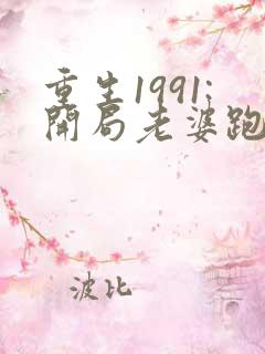 重生1991:开局老婆跑了全文免费阅读