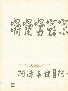 嗯嗯嗯啊啊啊啊啊用力点小说