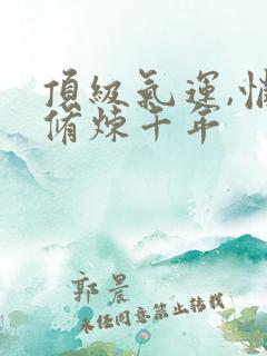 顶级气运,悄悄修炼千年