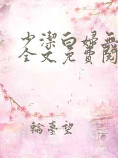 少洁白妇无删减全文免费阅读