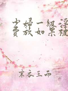 少妇一级淫片免费放如果被