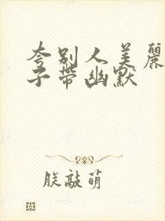 夸别人美丽的句子带幽默