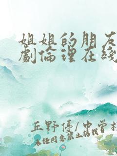 姐姐的朋友2韩剧伦理在线观看