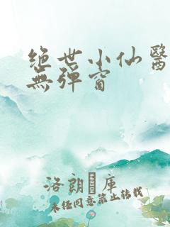 绝世小仙医阅读无弹窗