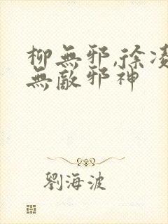 柳无邪,徐凌雪无敌邪神