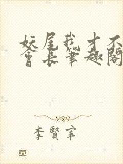 妖尾我才不要当会长笔趣阁