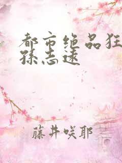 都市绝品狂医 孙志远