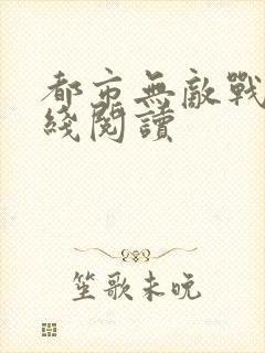 都市无敌战神在线阅读
