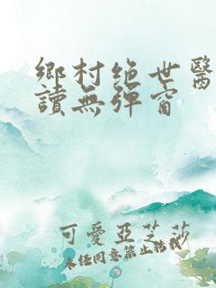 乡村绝世医神阅读无弹窗