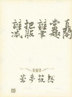 谁把谁当真无删减版笔趣阁