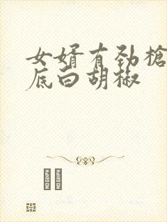 女婿有劲枪枪到底白胡椒