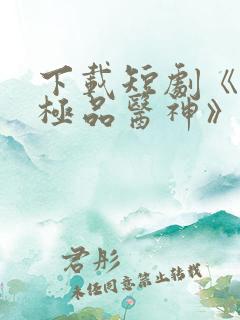 下载短剧《都市极品医神》