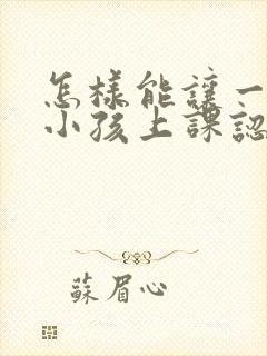 怎样能让一年级小孩上课认真听讲