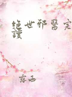 绝世邪医完整阅读
