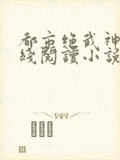 都市绝武神医在线阅读小说