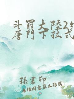 斗罗大陆2绝世唐门下拉式
