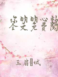 你明明心动小说全文免费阅读