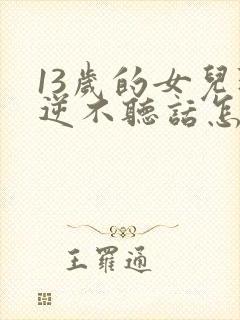 13岁的女儿叛逆不听话怎么解决