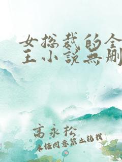 女总裁的全能兵王小说无删减在线阅读