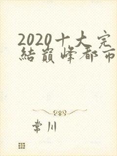 2020十大完结巅峰都市小说排行榜