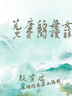荒唐的母女小说免费阅读薛琪的小说非常看书