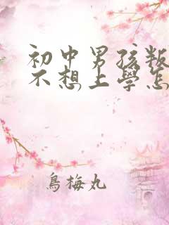 初中男孩叛逆期不想上学怎么办