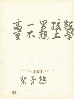 高一男孩叛逆严重不想上学