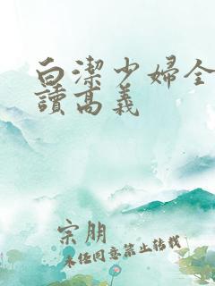 白洁少妇全文阅读高义