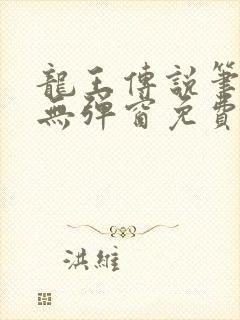 龙王传说笔趣阁无弹窗免费阅读