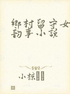 乡村留守女人的韵事小说