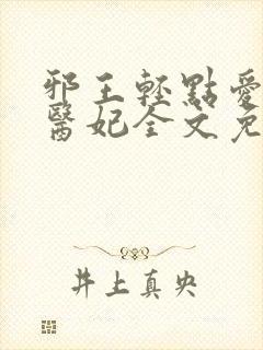 邪王轻点爱枭宠医妃全文免费