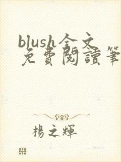 blush全文免费阅读笔趣阁无弹窗
