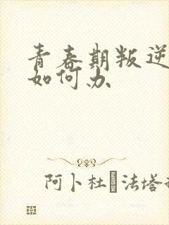 青春期叛逆厌学如何办