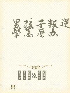 男孩子叛逆不上学怎么办