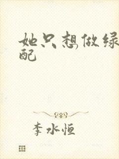 她只想做绿茶女配