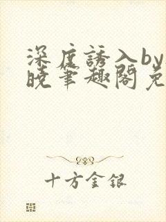 深度诱入by欲晓笔趣阁免费阅读小说