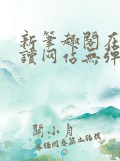 新笔趣阁在线阅读网站无弹窗