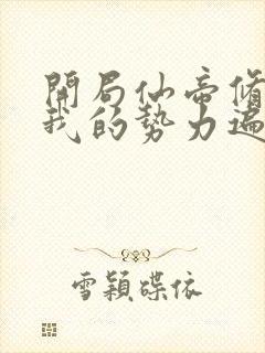 开局仙帝修为,我的势力遍诸天