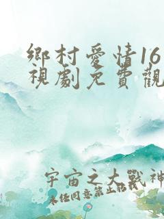 乡村爱情16电视剧免费观看完整版第1集
