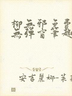 柳无邪免费阅读无弹窗笔趣阁