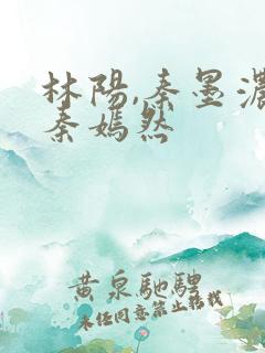 林阳,秦墨浓,秦嫣然