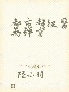 都市超级医仙 无弹窗
