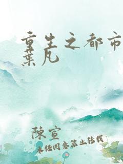重生之都市仙帝叶凡