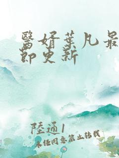 医婿叶凡最新章节更新