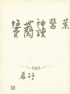 绝世神医叶轩免费阅读