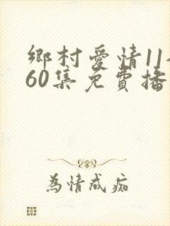 乡村爱情11全60集免费播放