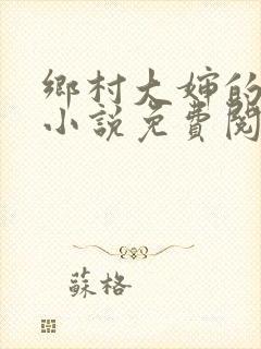 乡村大婶的艳史小说免费阅读全文无